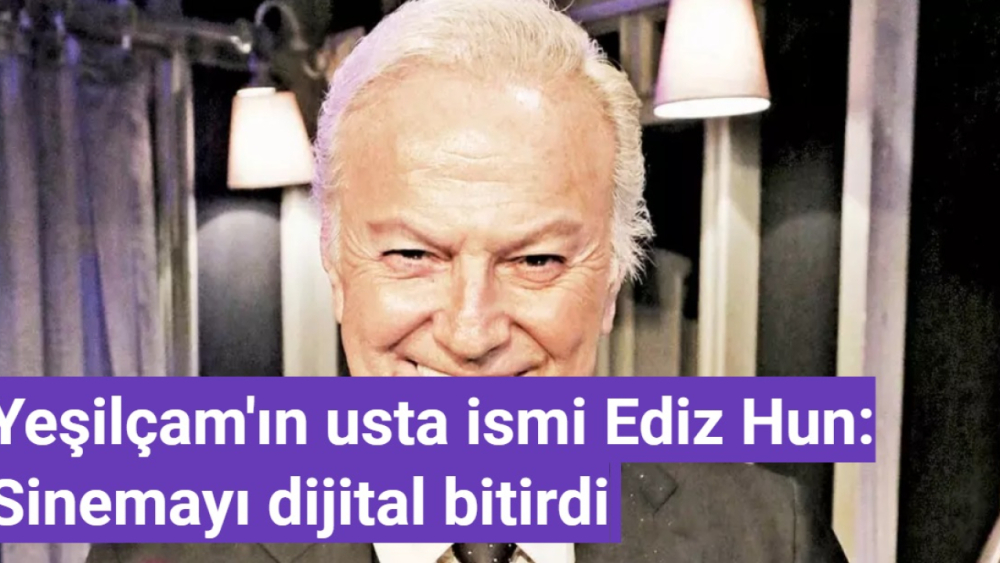 Yeşilçam'ın usta ismi Ediz Hun: Sinemayı dijital bitirdi